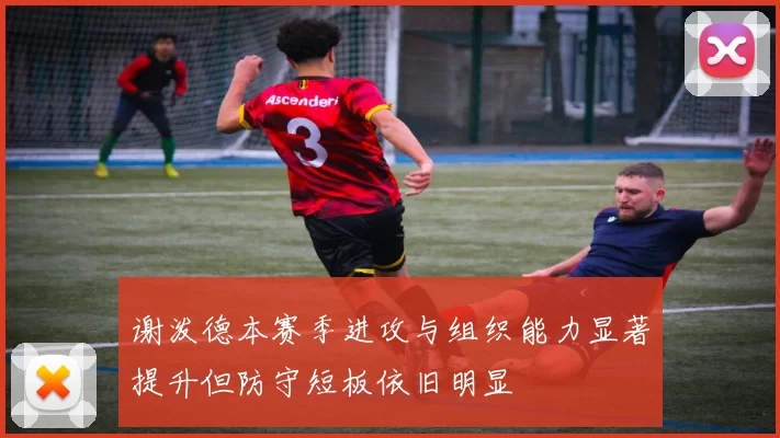谢泼德本赛季进攻与组织能力显著提升但防守短板依旧明显