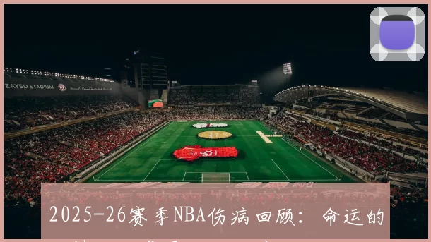 2025-26赛季NBA伤病回顾：命运的无情比胜负更让人心碎